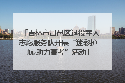 吉林市昌邑区退役军人志愿服务队开展“迷彩护航·助力高考”活动
