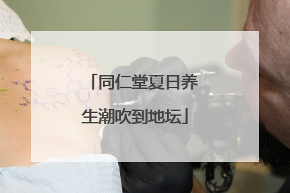 同仁堂夏日养生潮吹到地坛