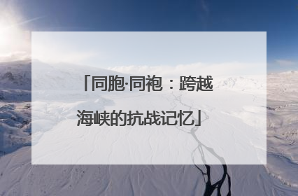 同胞·同袍：跨越海峡的抗战记忆