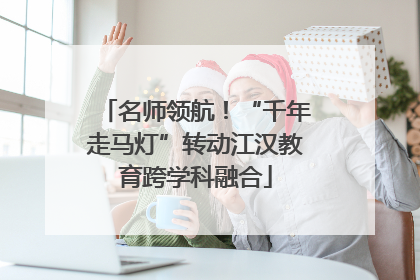 名师领航！“千年走马灯”转动江汉教育跨学科融合