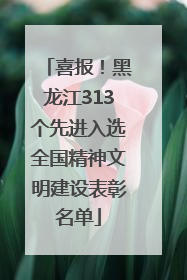 喜报！黑龙江313个先进入选全国精神文明建设表彰名单
