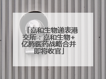 嘉和生物递表港交所：嘉和生物+亿腾医药战略合并即将收官