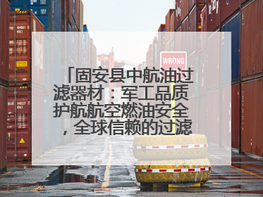 固安县中航油过滤器材：军工品质护航航空燃油安全，全球信赖的过滤技术专家
