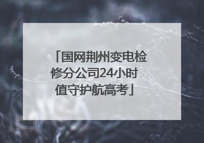 国网荆州变电检修分公司24小时值守护航高考