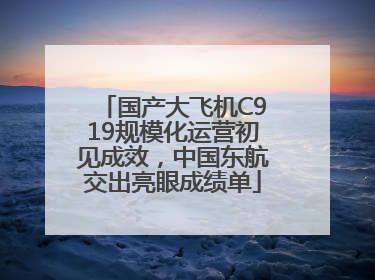 国产大飞机C919规模化运营初见成效，中国东航交出亮眼成绩单