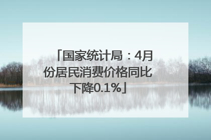 国家统计局：4月份居民消费价格同比下降0.1%