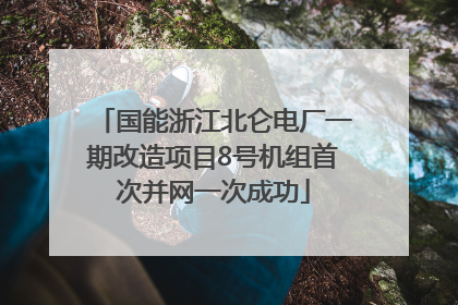 国能浙江北仑电厂一期改造项目8号机组首次并网一次成功