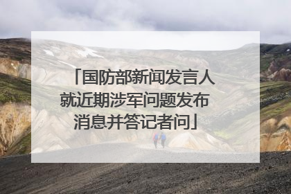 国防部新闻发言人就近期涉军问题发布消息并答记者问