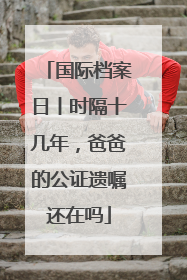 国际档案日丨时隔十几年，爸爸的公证遗嘱还在吗