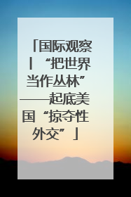 国际观察丨“把世界当作丛林”——起底美国“掠夺性外交”