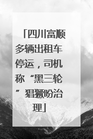 四川富顺多辆出租车停运，司机称“黑三轮”猖獗盼治理