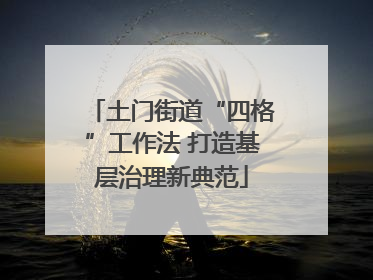 土门街道“四格”工作法 打造基层治理新典范