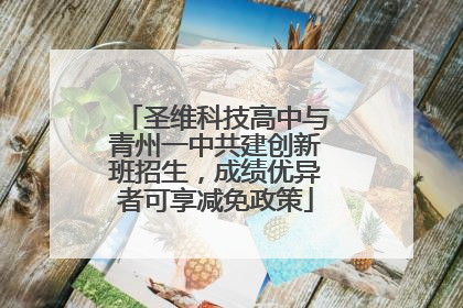 圣维科技高中与青州一中共建创新班招生，成绩优异者可享减免政策