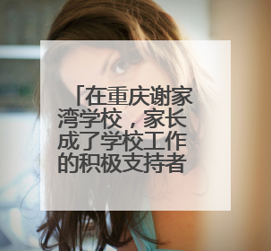 在重庆谢家湾学校，家长成了学校工作的积极支持者和参与者 家长驻校观察带来可喜变化