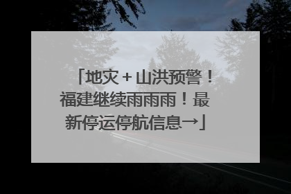 地灾＋山洪预警！福建继续雨雨雨！最新停运停航信息→