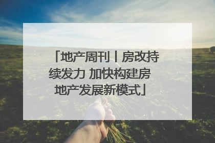 地产周刊丨房改持续发力 加快构建房地产发展新模式