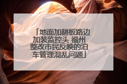 地面加翻板路边加装监控头 福州整改市民反映的泊车管理混乱问题