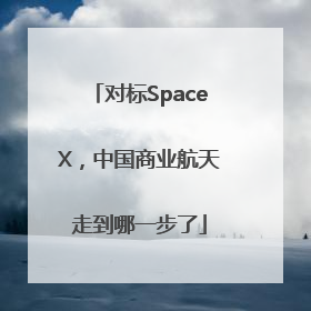 对标SpaceX，中国商业航天走到哪一步了