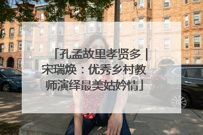 孔孟故里孝贤多｜宋瑞焕：优秀乡村教师演绎最美姑妗情