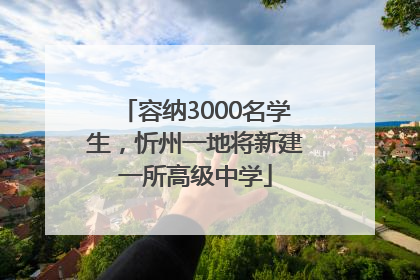 容纳3000名学生，忻州一地将新建一所高级中学