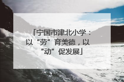宁国市津北小学：以“劳”育美德，以“动”促发展