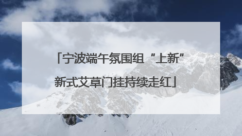 宁波端午氛围组“上新” 新式艾草门挂持续走红
