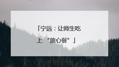 宁远：让师生吃上 “放心餐”