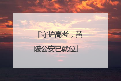 守护高考，黄陂公安已就位