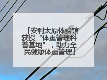 安利太原体验馆获授“体重管理科普基地”，助力全民健康体重管理