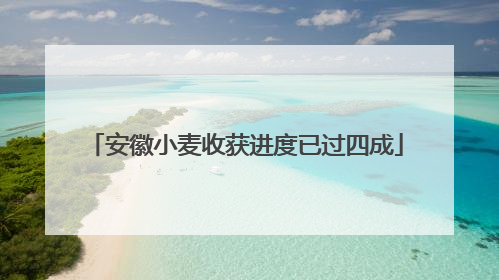 安徽小麦收获进度已过四成
