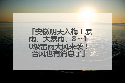 安徽明天入梅！暴雨、大暴雨、8～10级雷雨大风来袭！台风也有消息了