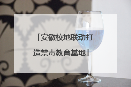 安徽校地联动打造禁毒教育基地
