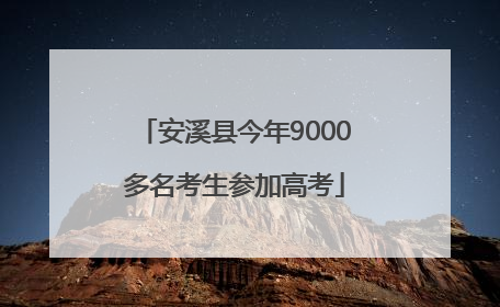 安溪县今年9000多名考生参加高考