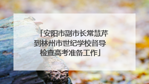 安阳市副市长常慧芹到林州市世纪学校督导检查高考准备工作