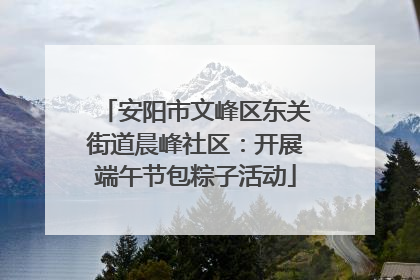 安阳市文峰区东关街道晨峰社区：开展端午节包粽子活动