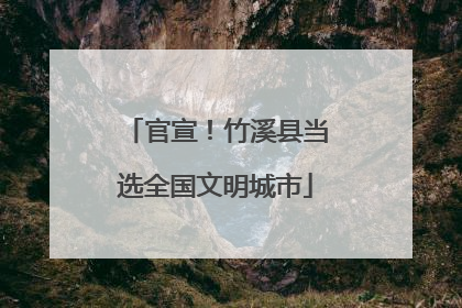 官宣！竹溪县当选全国文明城市