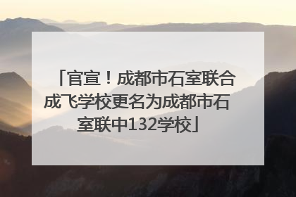 官宣！成都市石室联合成飞学校更名为成都市石室联中132学校