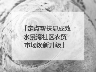 定点帮扶显成效 水景湾社区农贸市场焕新升级