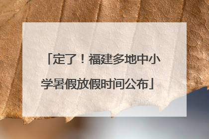 定了！福建多地中小学暑假放假时间公布