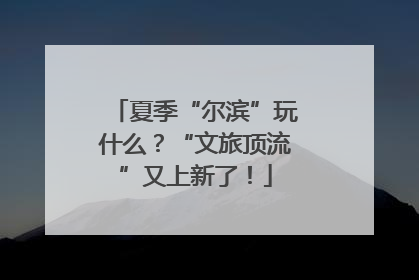 夏季“尔滨”玩什么？“文旅顶流”又上新了！