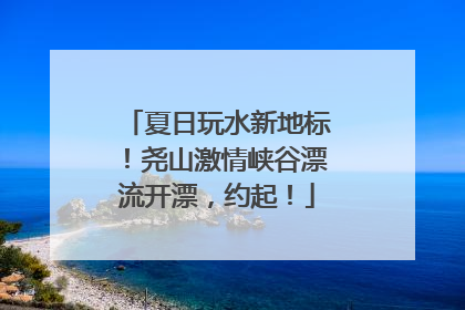 夏日玩水新地标！尧山激情峡谷漂流开漂，约起！