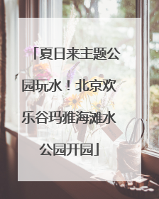 夏日来主题公园玩水！北京欢乐谷玛雅海滩水公园开园