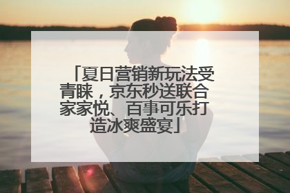 夏日营销新玩法受青睐，京东秒送联合家家悦、百事可乐打造冰爽盛宴