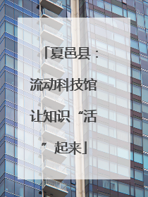 夏邑县：流动科技馆让知识“活”起来