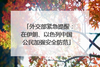 外交部紧急提醒：在伊朗、以色列中国公民加强安全防范