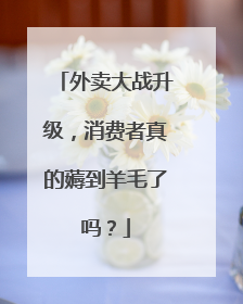 外卖大战升级，消费者真的薅到羊毛了吗？
