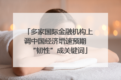 多家国际金融机构上调中国经济增速预期 “韧性”成关键词