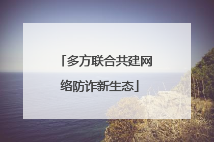 多方联合共建网络防诈新生态
