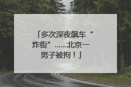 多次深夜飙车“炸街”……北京一男子被拘！