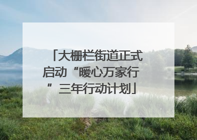 大栅栏街道正式启动“暖心万家行”三年行动计划
